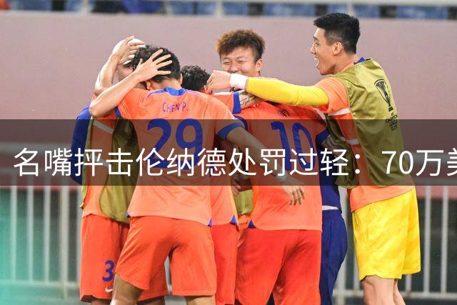 名嘴抨击伦纳德处罚过轻：70万美元赔偿难以服众